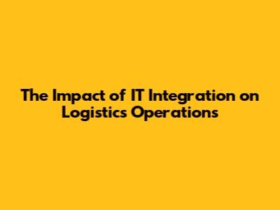 The Impact of IT Integration on Logistics Operations