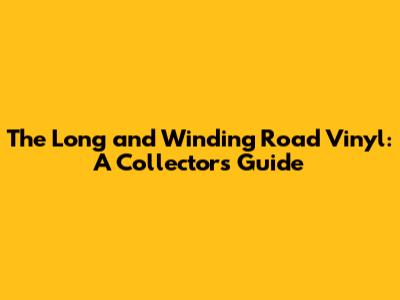 The Long and Winding Road Vinyl: A Collector's Guide