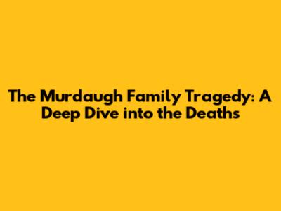 The Murdaugh Family Tragedy: A Deep Dive into the Deaths