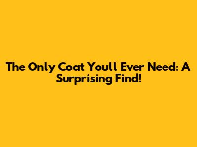 The Only Coat You'll Ever Need: A Surprising Find!