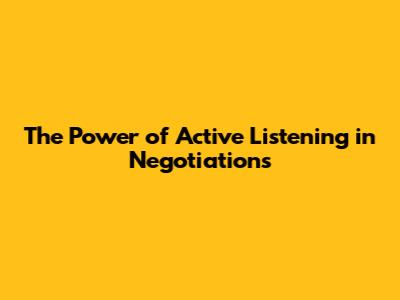 The Power of Active Listening in Negotiations