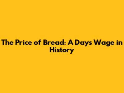 The Price of Bread: A Day's Wage in History