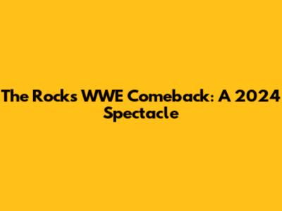 The Rock's WWE Comeback: A 2024 Spectacle