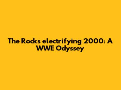 The Rock's electrifying 2000: A WWE Odyssey