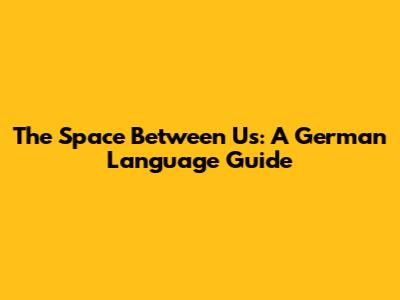 The Space Between Us: A German Language Guide