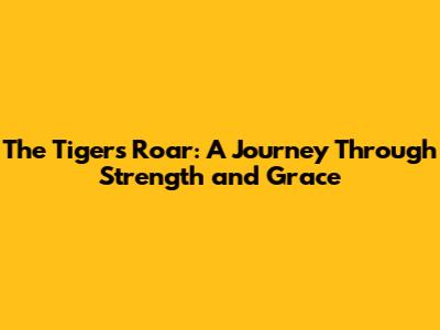 The Tiger's Roar: A Journey Through Strength and Grace