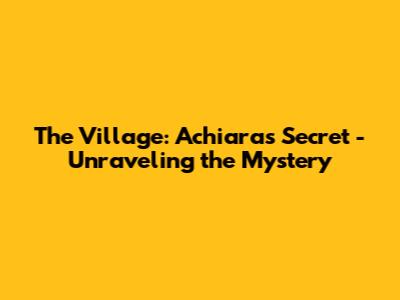 The Village: Achiara's Secret - Unraveling the Mystery