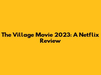 The Village Movie 2023: A Netflix Review