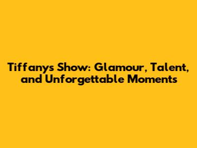 Tiffany's Show: Glamour, Talent, and Unforgettable Moments