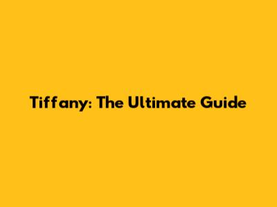 Tiffany: The Ultimate Guide