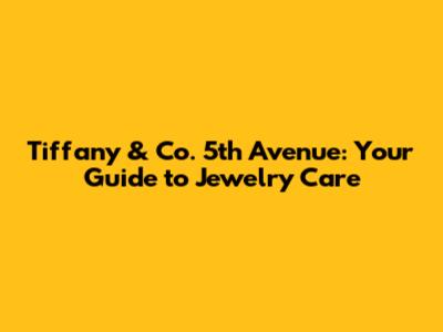 Tiffany & Co. 5th Avenue: Your Guide to Jewelry Care