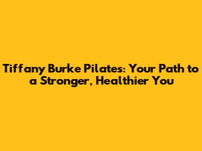 Tiffany Burke Pilates: Your Path to a Stronger, Healthier You