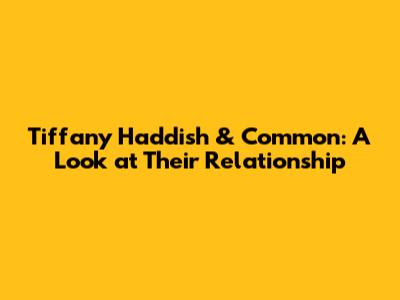 Tiffany Haddish & Common: A Look at Their Relationship