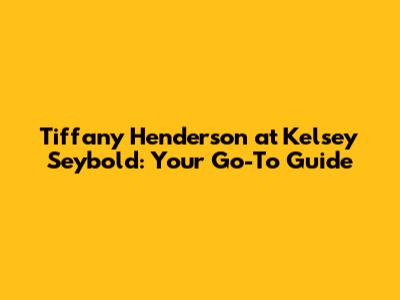 Tiffany Henderson at Kelsey Seybold: Your Go-To Guide