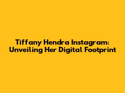 Tiffany Hendra Instagram: Unveiling Her Digital Footprint