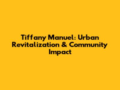 Tiffany Manuel: Urban Revitalization & Community Impact