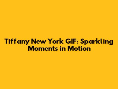 Tiffany New York GIF: Sparkling Moments in Motion