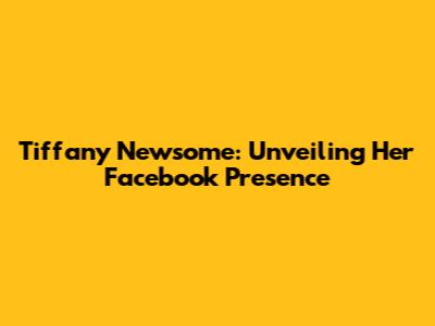 Tiffany Newsome: Unveiling Her Facebook Presence