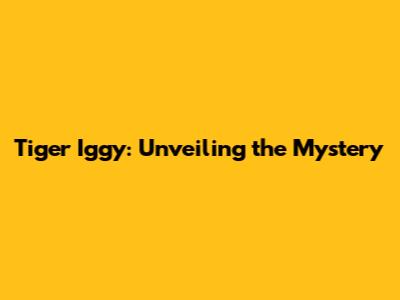 Tiger Iggy: Unveiling the Mystery