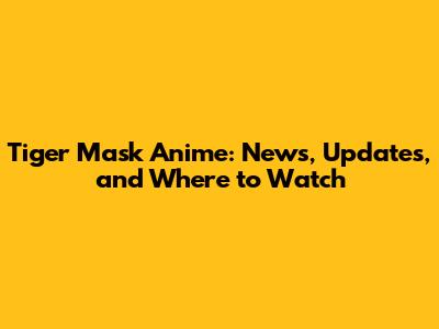 Tiger Mask Anime: News, Updates, and Where to Watch