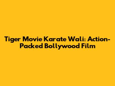 Tiger Movie Karate Wali: Action-Packed Bollywood Film