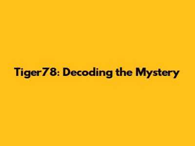 Tiger78: Decoding the Mystery