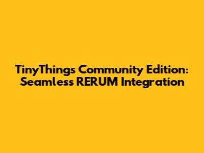 TinyThings Community Edition: Seamless RERUM Integration