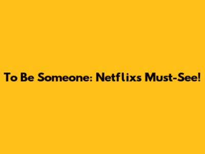 To Be Someone: Netflix's Must-See!