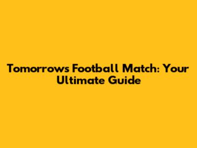 Tomorrow's Football Match: Your Ultimate Guide