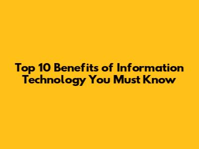 Top 10 Benefits of Information Technology You Must Know