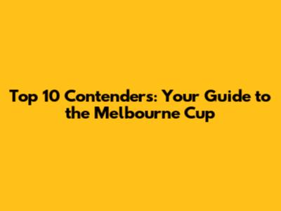 Top 10 Contenders: Your Guide to the Melbourne Cup