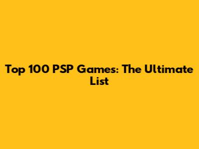 Top 100 PSP Games: The Ultimate List