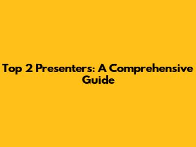 Top 2 Presenters: A Comprehensive Guide