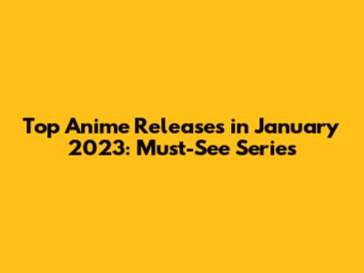 Top Anime Releases in January 2023: Must-See Series
