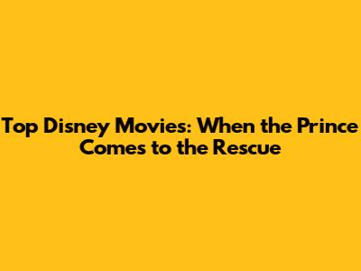 Top Disney Movies: When the Prince Comes to the Rescue