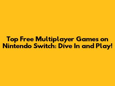 Top Free Multiplayer Games on Nintendo Switch: Dive In and Play!