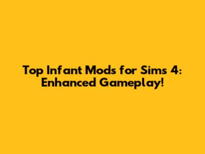 Top Infant Mods for Sims 4: Enhanced Gameplay!