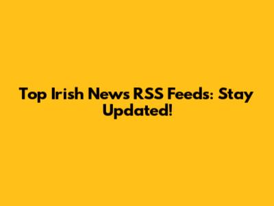 Top Irish News RSS Feeds: Stay Updated!