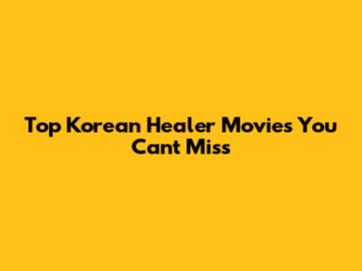 Top Korean Healer Movies You Can't Miss