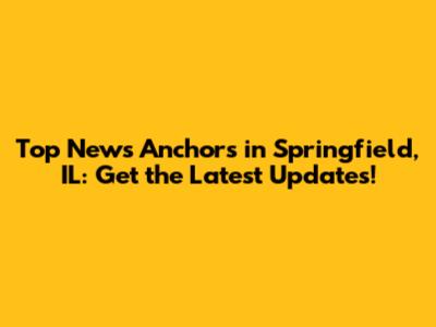 Top News Anchors in Springfield, IL: Get the Latest Updates!