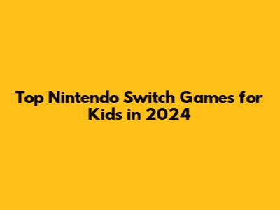 Top Nintendo Switch Games for Kids in 2024