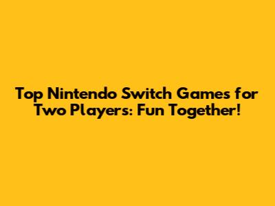 Top Nintendo Switch Games for Two Players: Fun Together!