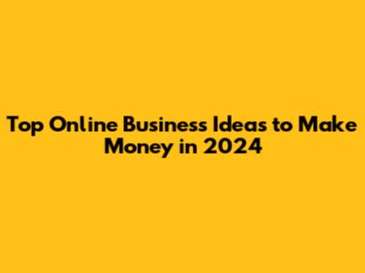 Top Online Business Ideas to Make Money in 2024