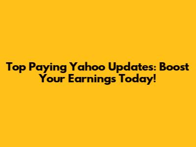 Top Paying Yahoo Updates: Boost Your Earnings Today!