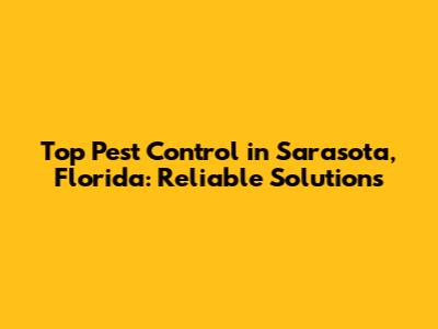 Top Pest Control in Sarasota, Florida: Reliable Solutions