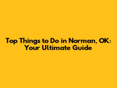 Top Things to Do in Norman, OK: Your Ultimate Guide