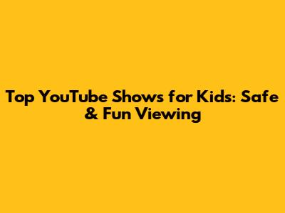 Top YouTube Shows for Kids: Safe & Fun Viewing