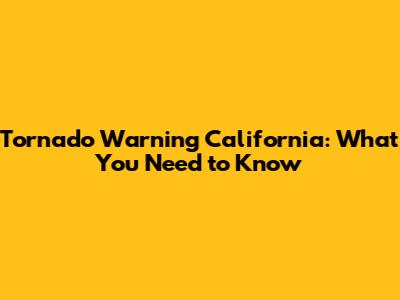 Tornado Warning California: What You Need to Know