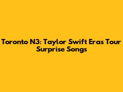Toronto N3: Taylor Swift Eras Tour Surprise Songs