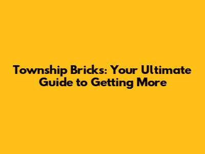 Township Bricks: Your Ultimate Guide to Getting More